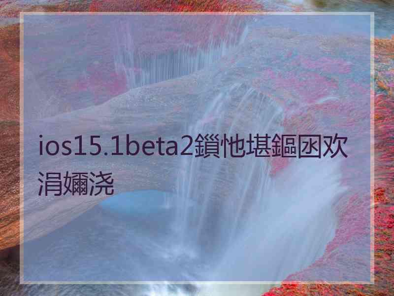 ios15.1beta2鎻忚堪鏂囦欢涓嬭浇