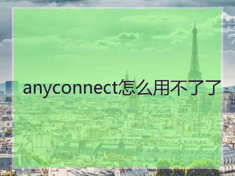 anyconnect怎么用不了了