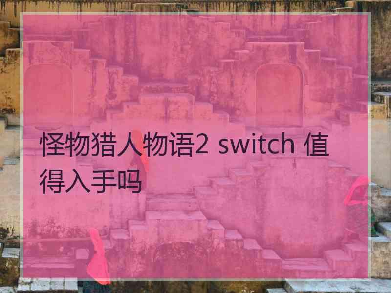 怪物猎人物语2 switch 值得入手吗