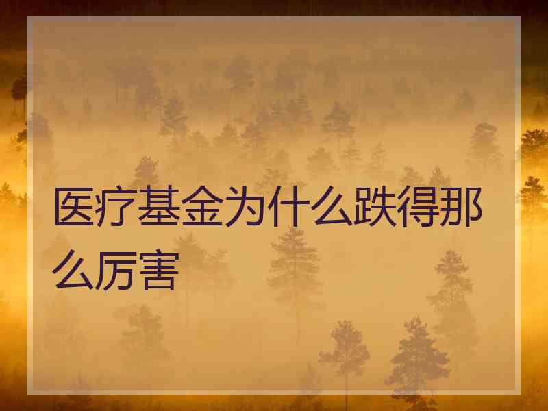 医疗基金为什么跌得那么厉害