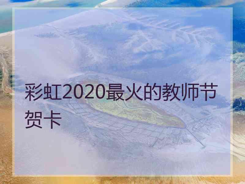 彩虹2020最火的教师节贺卡