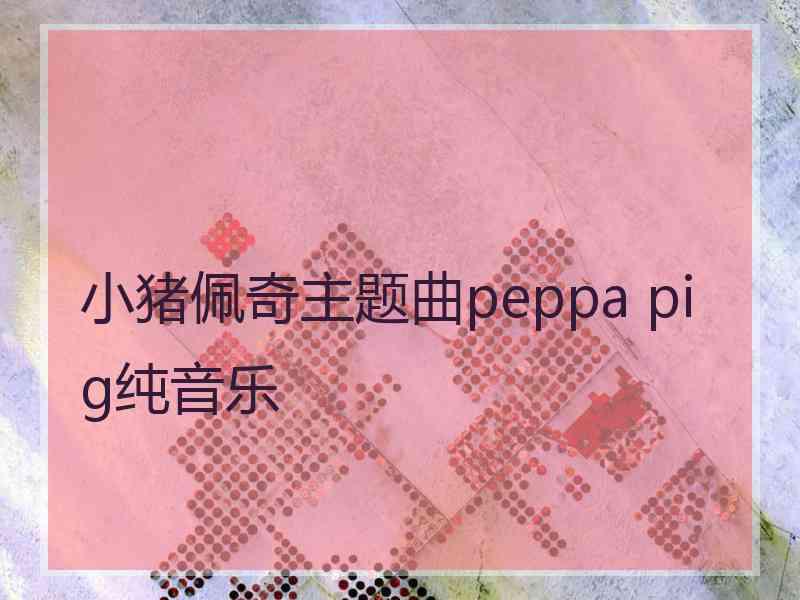 小猪佩奇主题曲peppa pig纯音乐