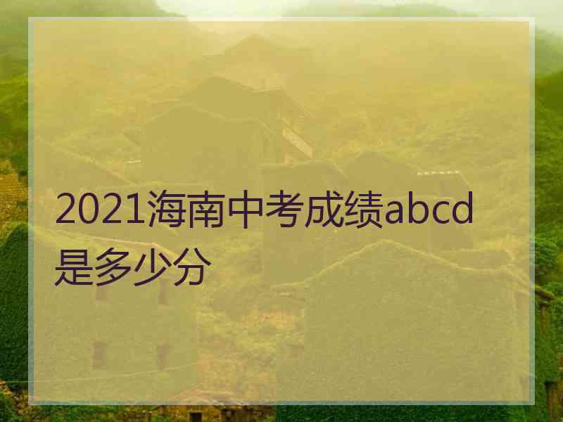 2021海南中考成绩abcd是多少分