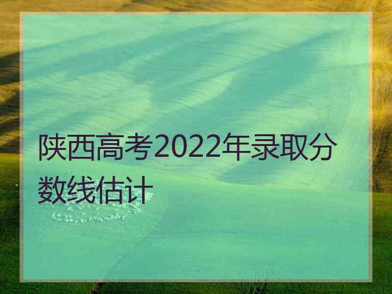 陕西高考2022年录取分数线估计