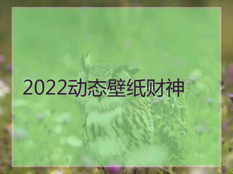 2022动态壁纸财神