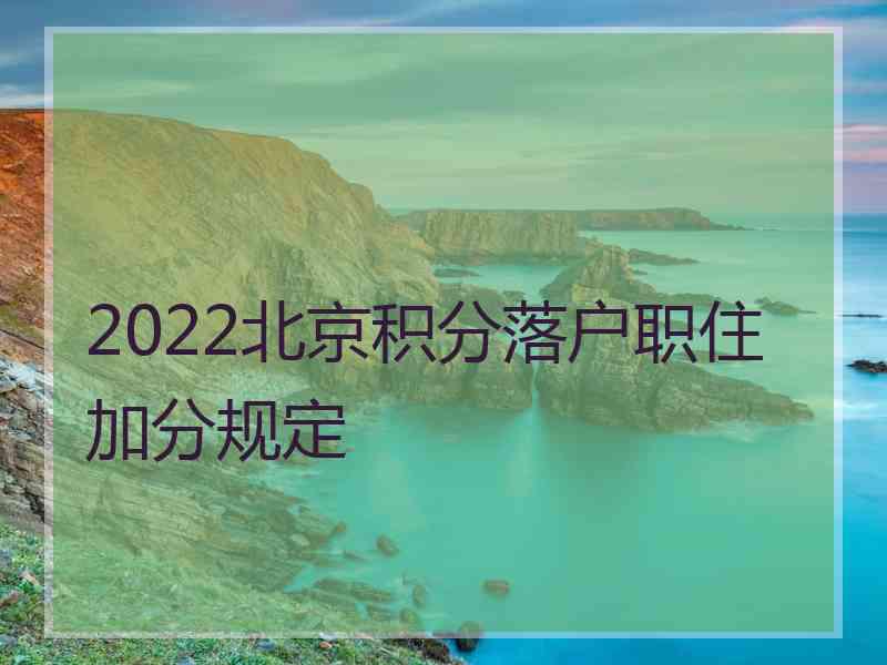 2022北京积分落户职住加分规定