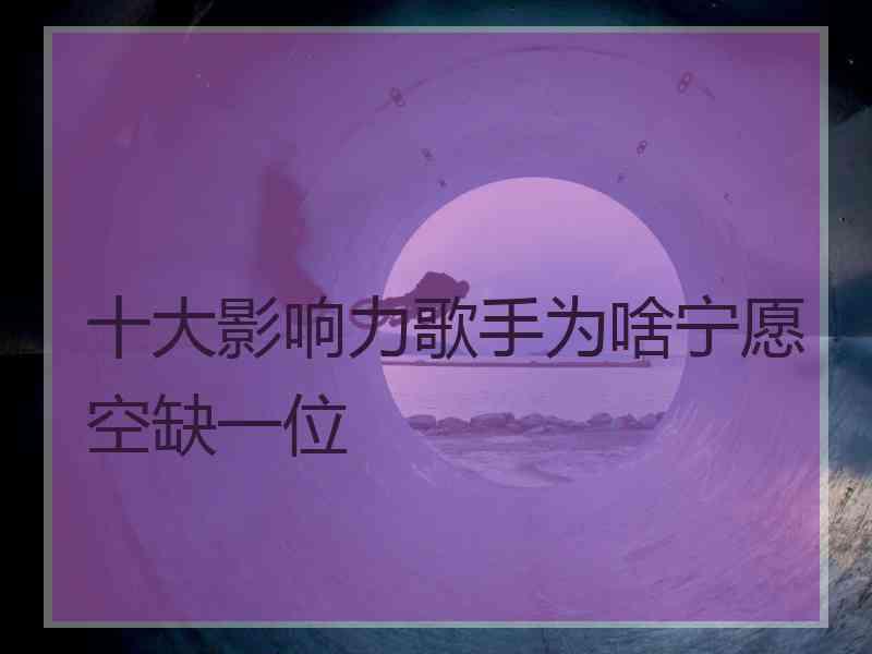 十大影响力歌手为啥宁愿空缺一位