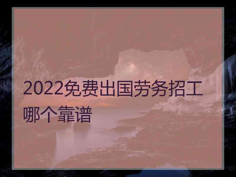 2022免费出国劳务招工哪个靠谱