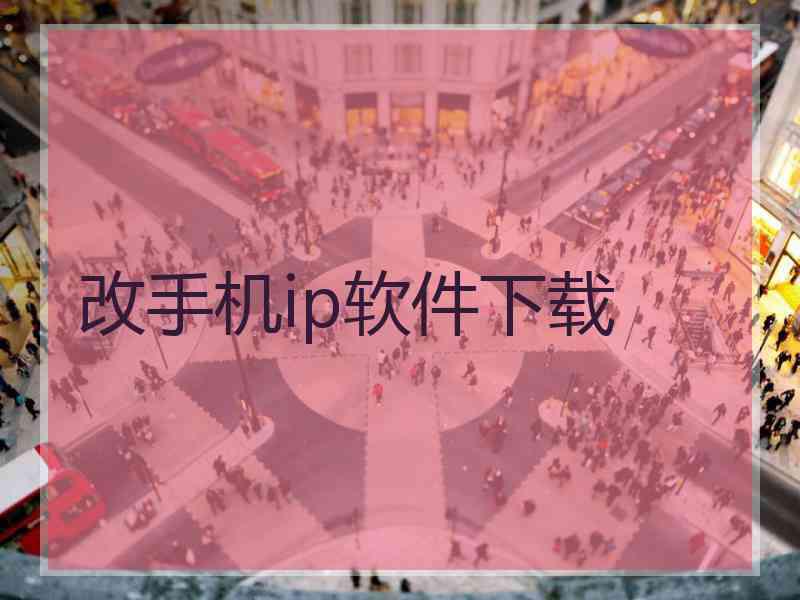 改手机ip软件下载