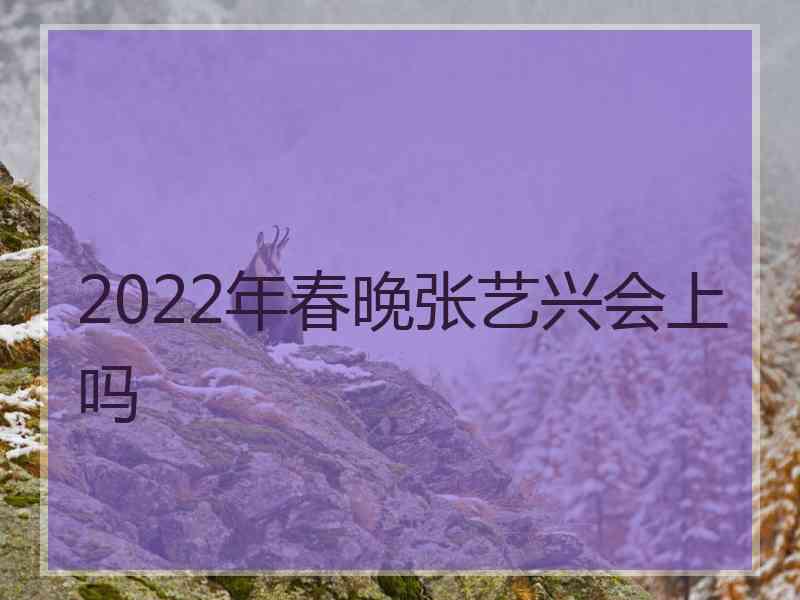 2022年春晚张艺兴会上吗