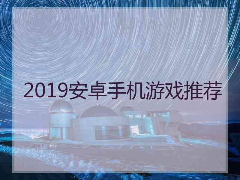 2019安卓手机游戏推荐