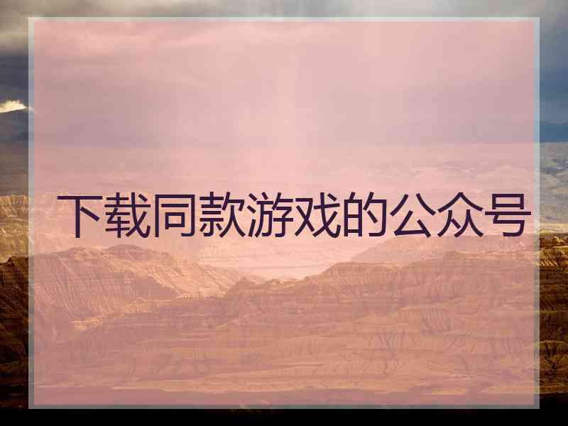 下载同款游戏的公众号