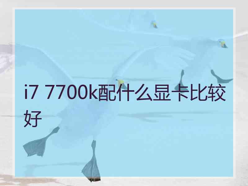 i7 7700k配什么显卡比较好
