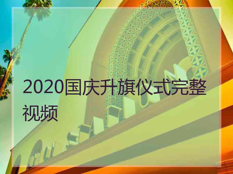 2020国庆升旗仪式完整视频