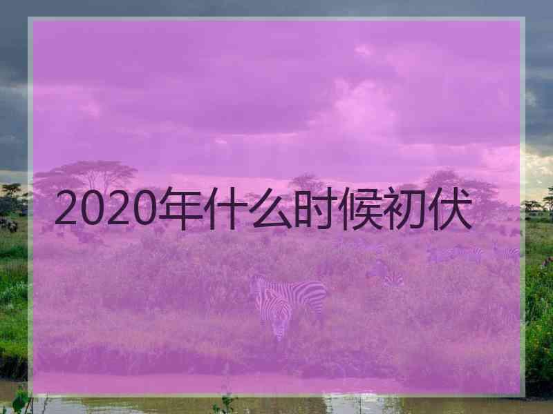 2020年什么时候初伏