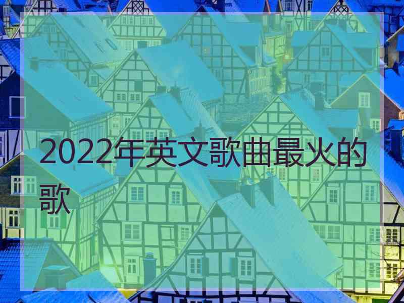 2022年英文歌曲最火的歌