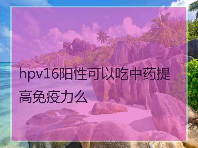 hpv16阳性可以吃中药提高免疫力么