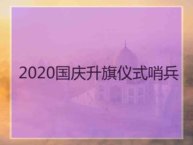 2020国庆升旗仪式哨兵