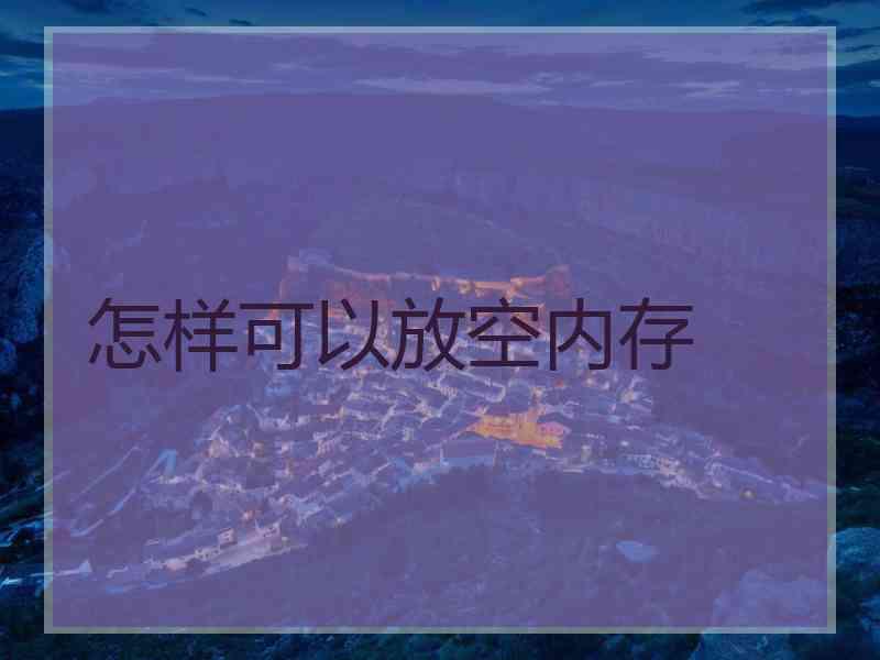 怎样可以放空内存