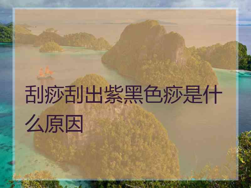 刮痧刮出紫黑色痧是什么原因
