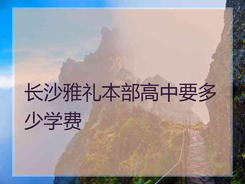 长沙雅礼本部高中要多少学费