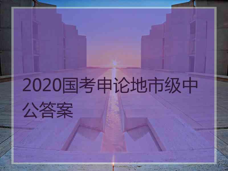 2020国考申论地市级中公答案