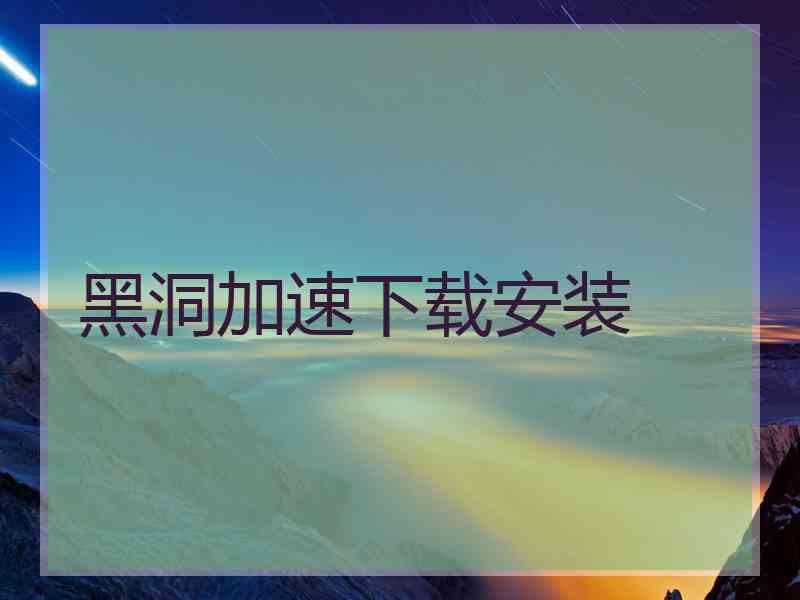 黑洞加速下载安装