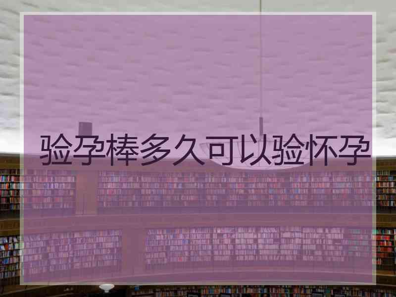 验孕棒多久可以验怀孕
