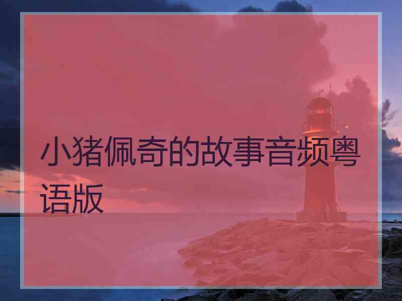小猪佩奇的故事音频粤语版