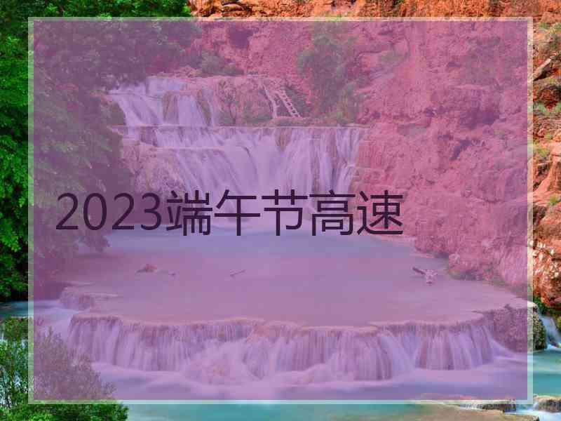 2023端午节高速