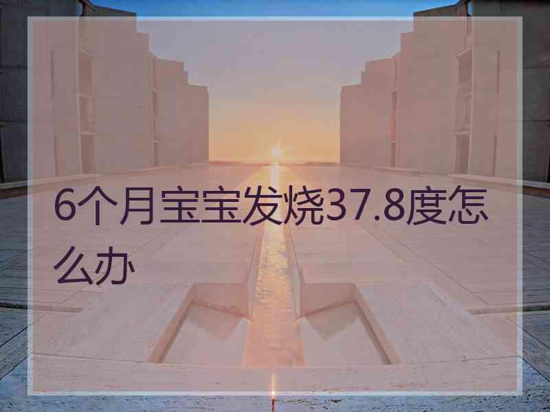 6个月宝宝发烧37.8度怎么办