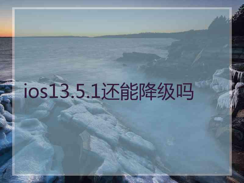 ios13.5.1还能降级吗