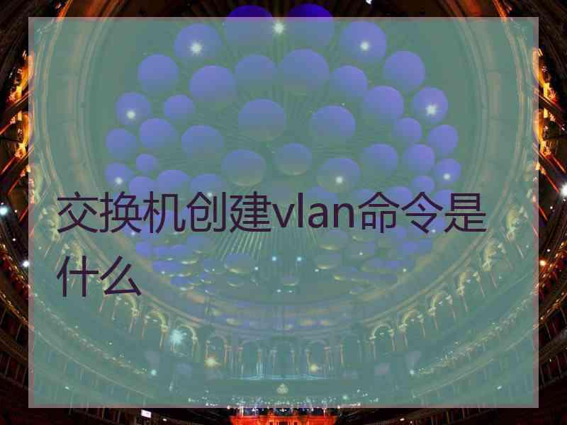 交换机创建vlan命令是什么