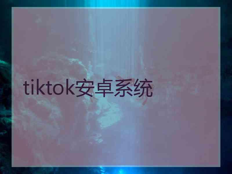 tiktok安卓系统