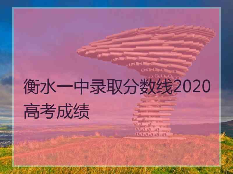 衡水一中录取分数线2020高考成绩