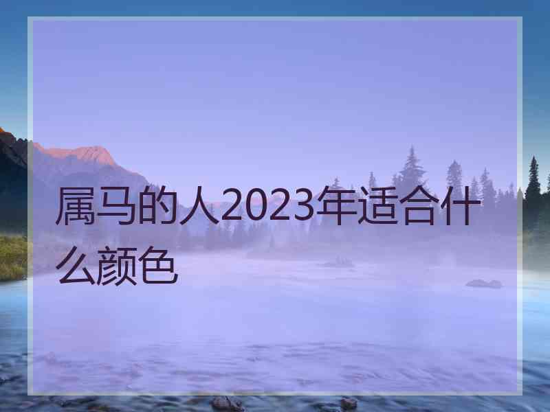 属马的人2023年适合什么颜色