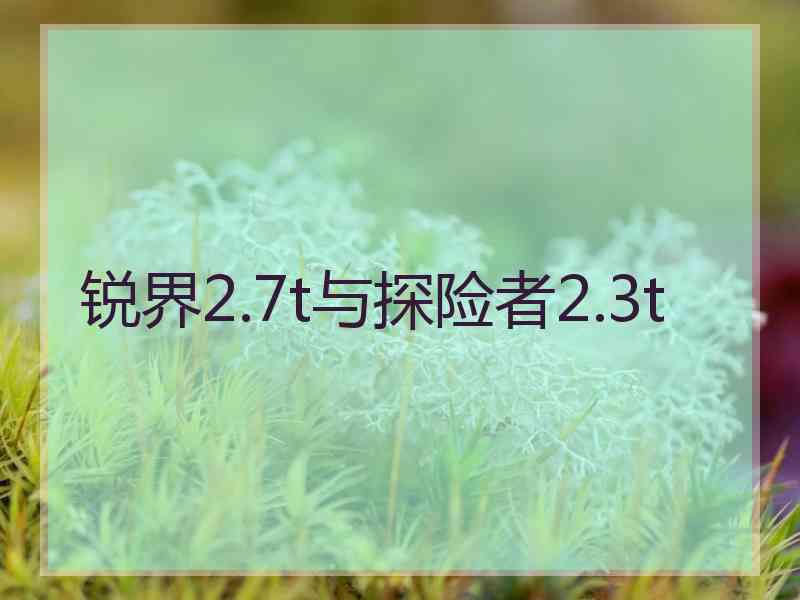 锐界2.7t与探险者2.3t