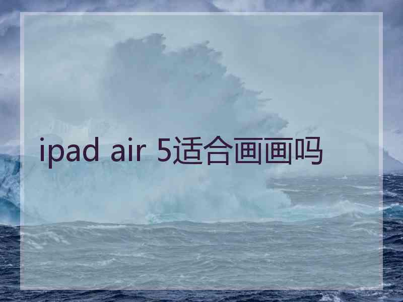 ipad air 5适合画画吗