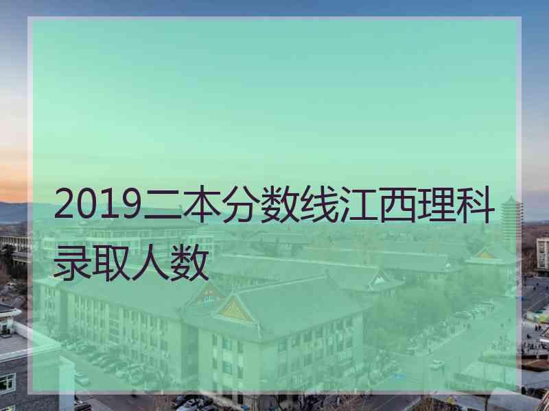 2019二本分数线江西理科录取人数