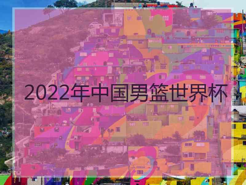 2022年中国男篮世界杯