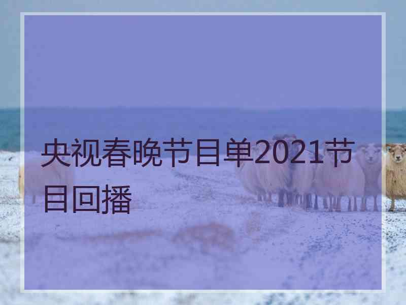央视春晚节目单2021节目回播