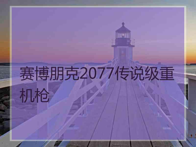 赛博朋克2077传说级重机枪