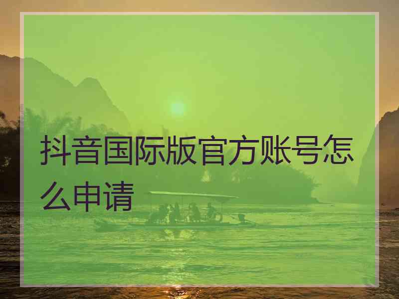 抖音国际版官方账号怎么申请