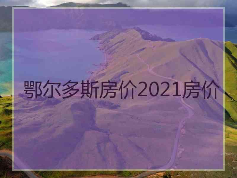 鄂尔多斯房价2021房价