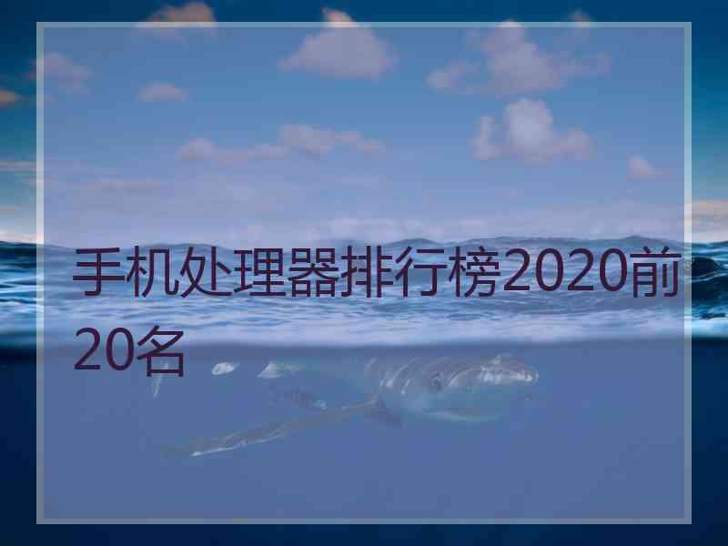 手机处理器排行榜2020前20名