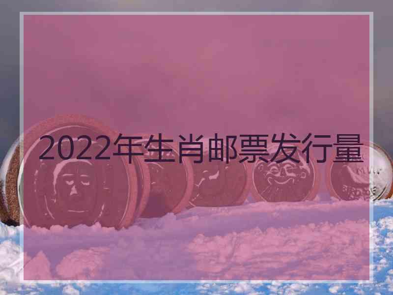 2022年生肖邮票发行量