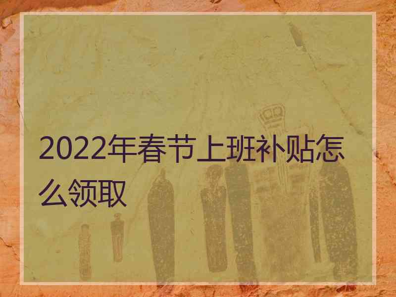 2022年春节上班补贴怎么领取