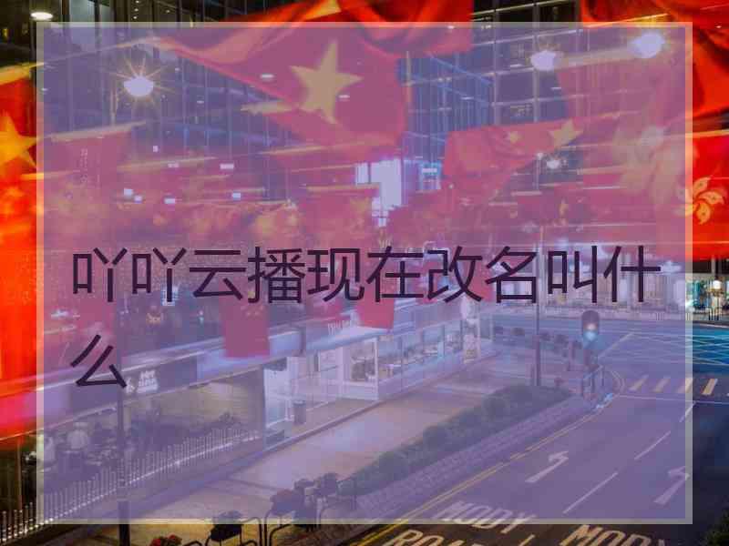 吖吖云播现在改名叫什么