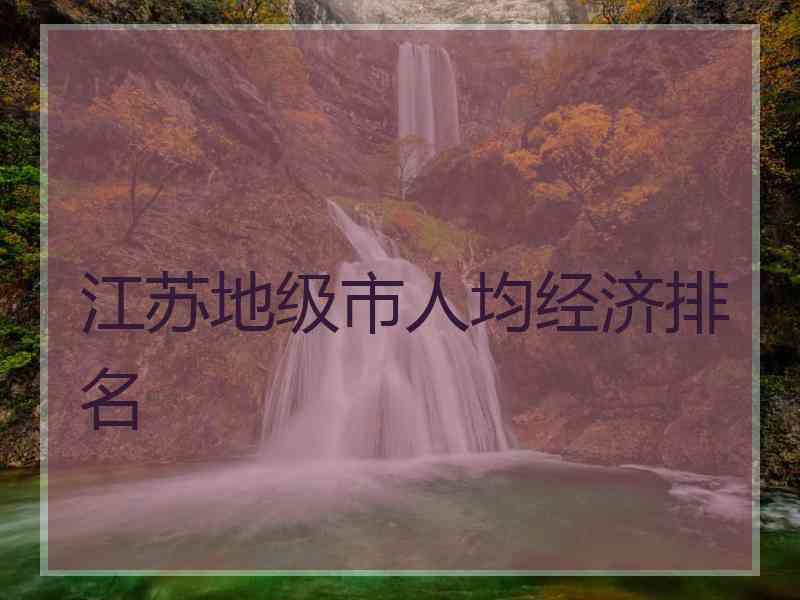 江苏地级市人均经济排名
