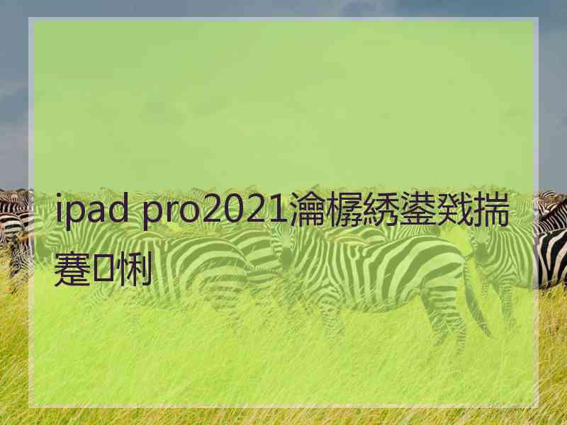 ipad pro2021瀹樼綉鍙戣揣蹇悧